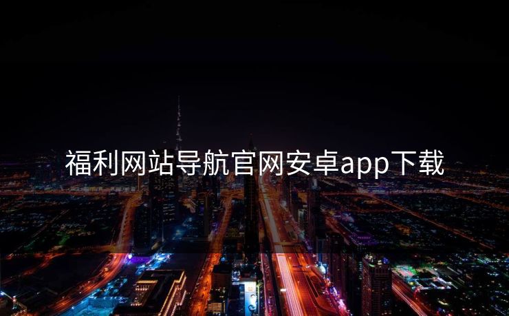 福利网站导航官网安卓app下载