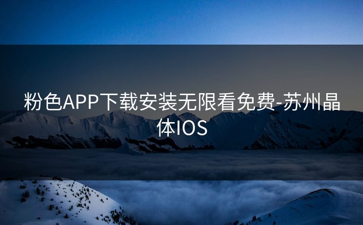粉色APP下载安装无限看免费-苏州晶体IOS