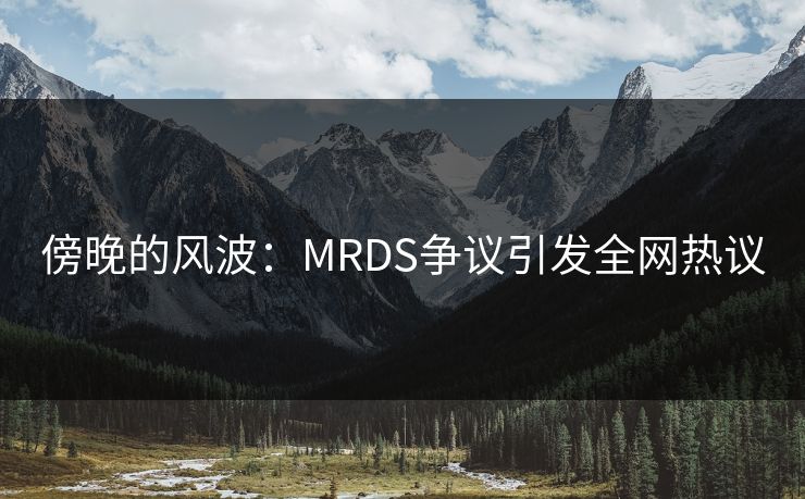 傍晚的风波：MRDS争议引发全网热议