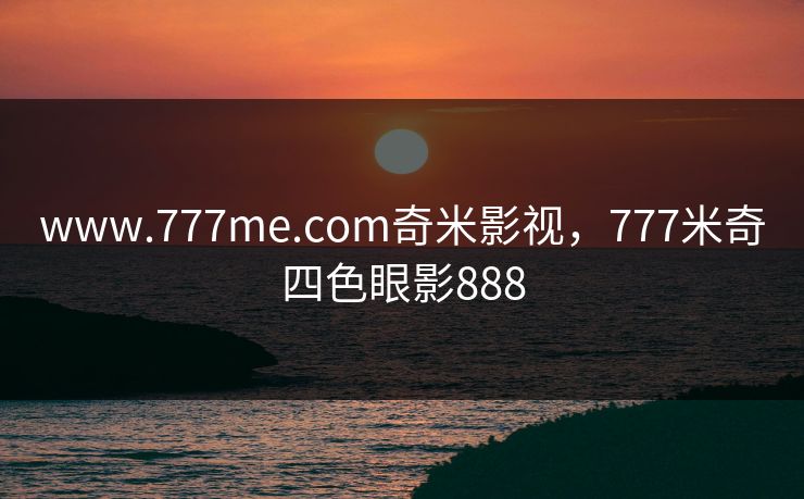 www.777me.com奇米影视，777米奇四色眼影888