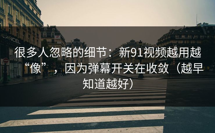 很多人忽略的细节：新91视频越用越“像”，因为弹幕开关在收敛（越早知道越好）