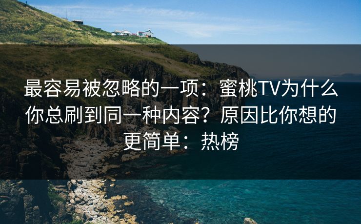 最容易被忽略的一项：蜜桃TV为什么你总刷到同一种内容？原因比你想的更简单：热榜